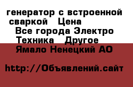 генератор с встроенной сваркой › Цена ­ 25 000 - Все города Электро-Техника » Другое   . Ямало-Ненецкий АО